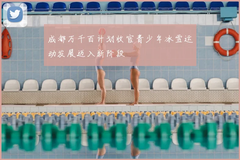 成都万千百计划收官青少年冰雪运动发展迈入新阶段
