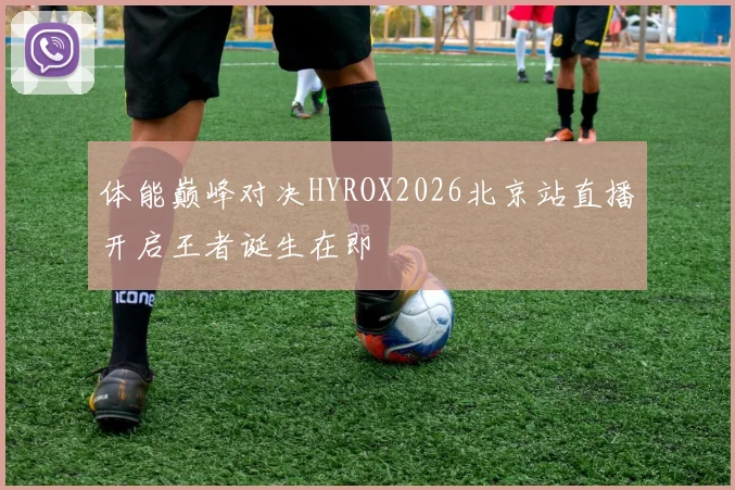 体能巅峰对决HYROX2026北京站直播开启王者诞生在即